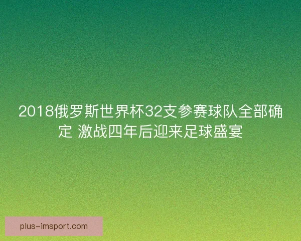 2018俄罗斯世界杯32支参赛球队全部确定 激战四年后迎来足球盛宴
